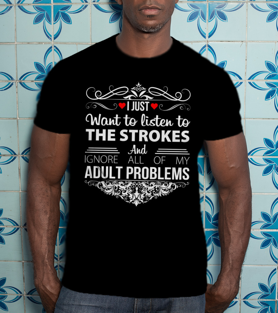 I Just Want To Listen To The Strokes And Ignore All Of My Adult Problems T-Shirt