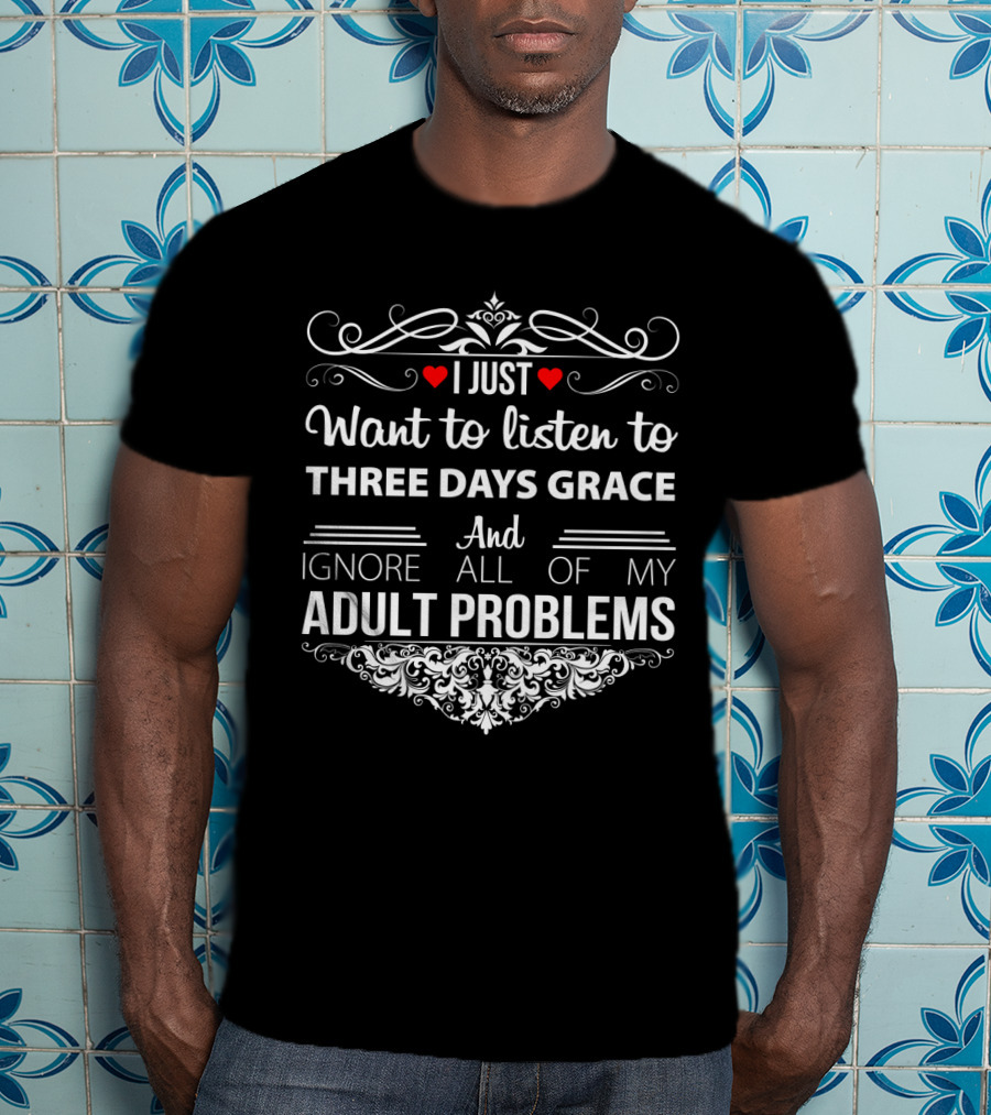 I Just Want To Listen To Three Days Grace And Ignore All Of My Adult Problems T-Shirt