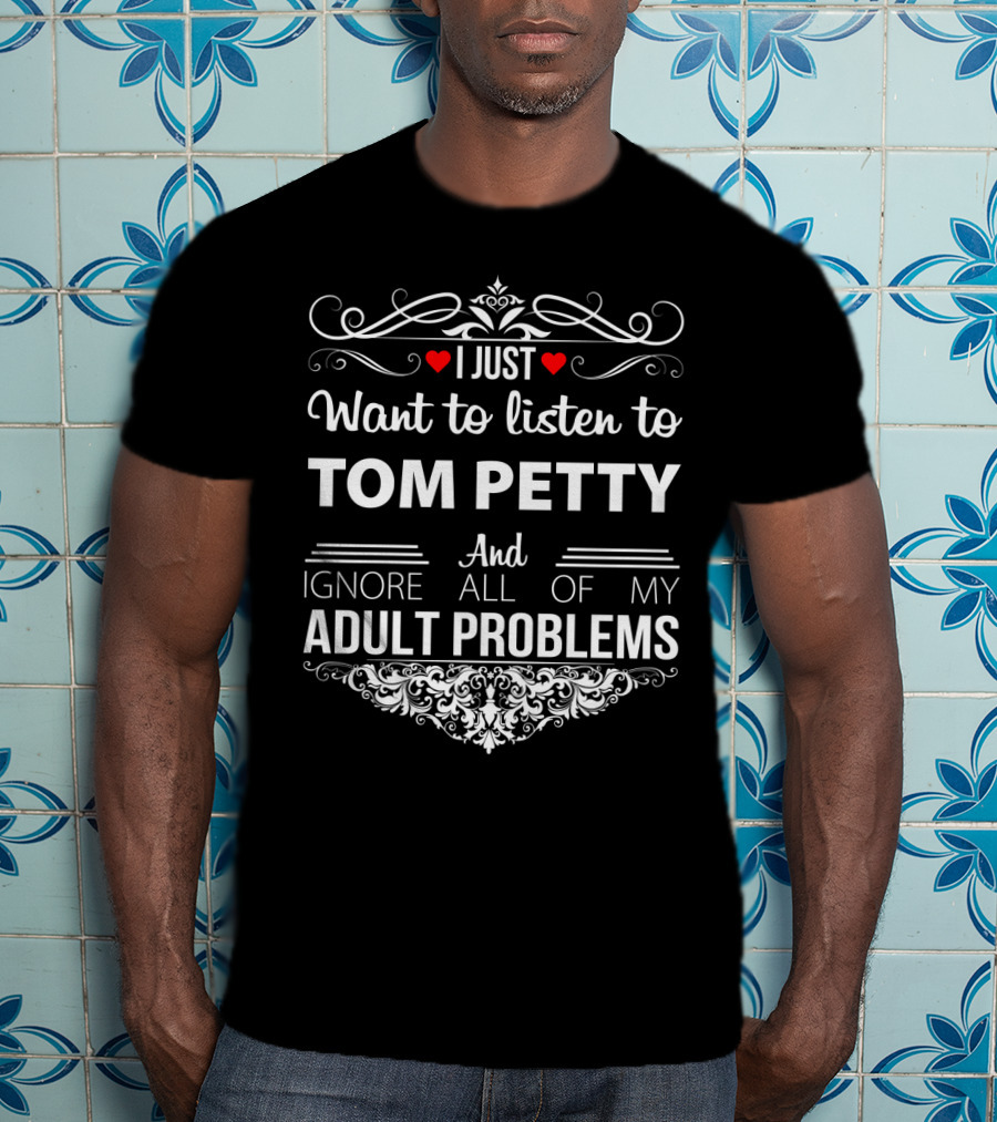 I Just Want To Listen To Tom Petty And Ignore All Of My Adult Problems T-Shirt