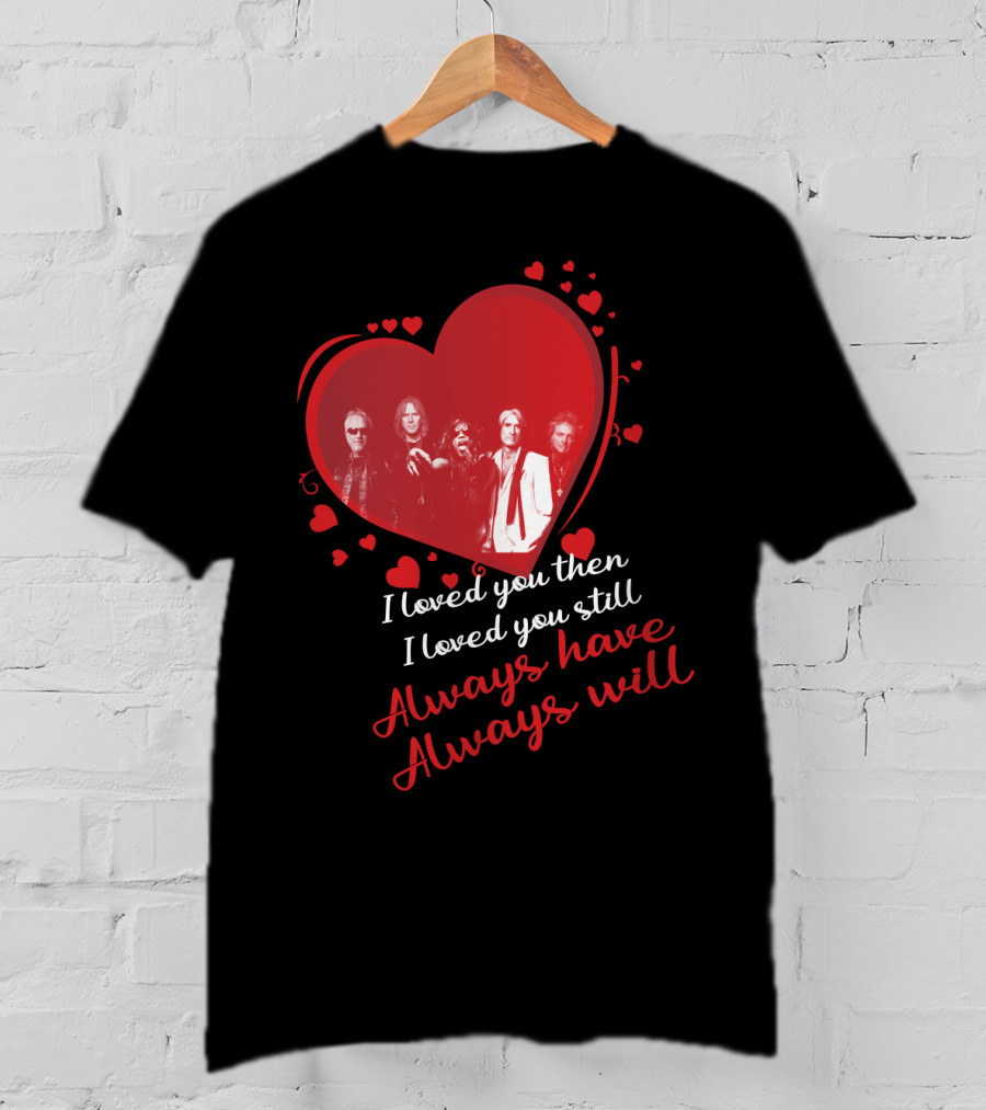 I Loved You Then I Loved You Still Always Have Always Will Aerosmith Heart Band Members T-Shirt