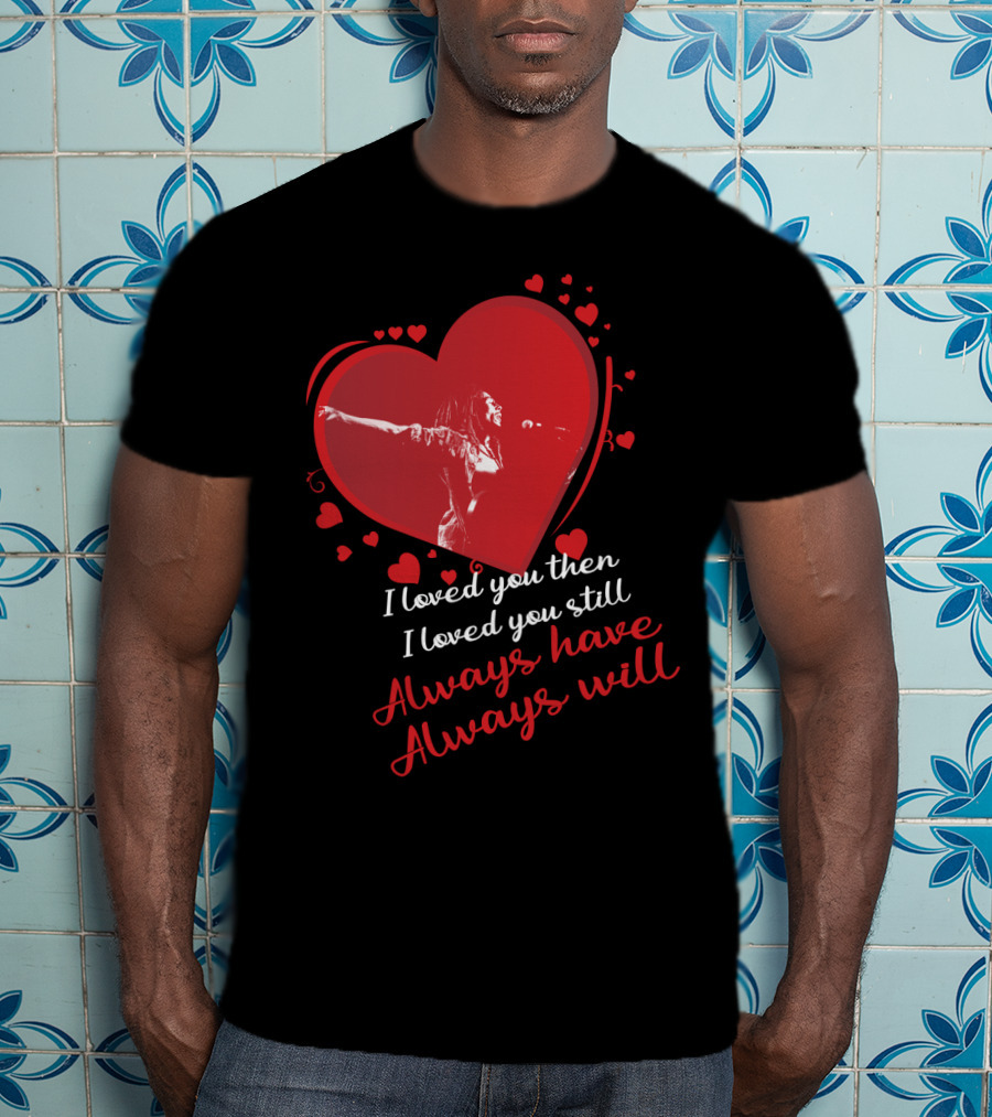 Bob Marley I Loved You Then I Loved You Still Always Have Always Will T-Shirt