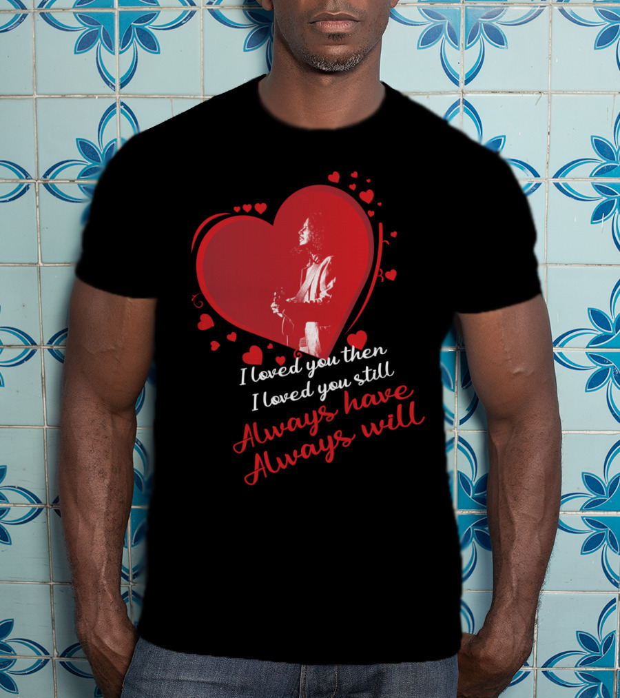 I Loved You Then I Loved You Still Always Have Always Will Chris Cornell T-Shirt