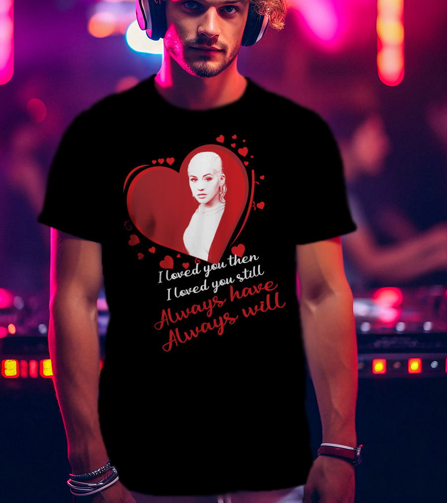 Christina Aguilera I Loved You Then I Loved You Still Always Have Always Will T-Shirt