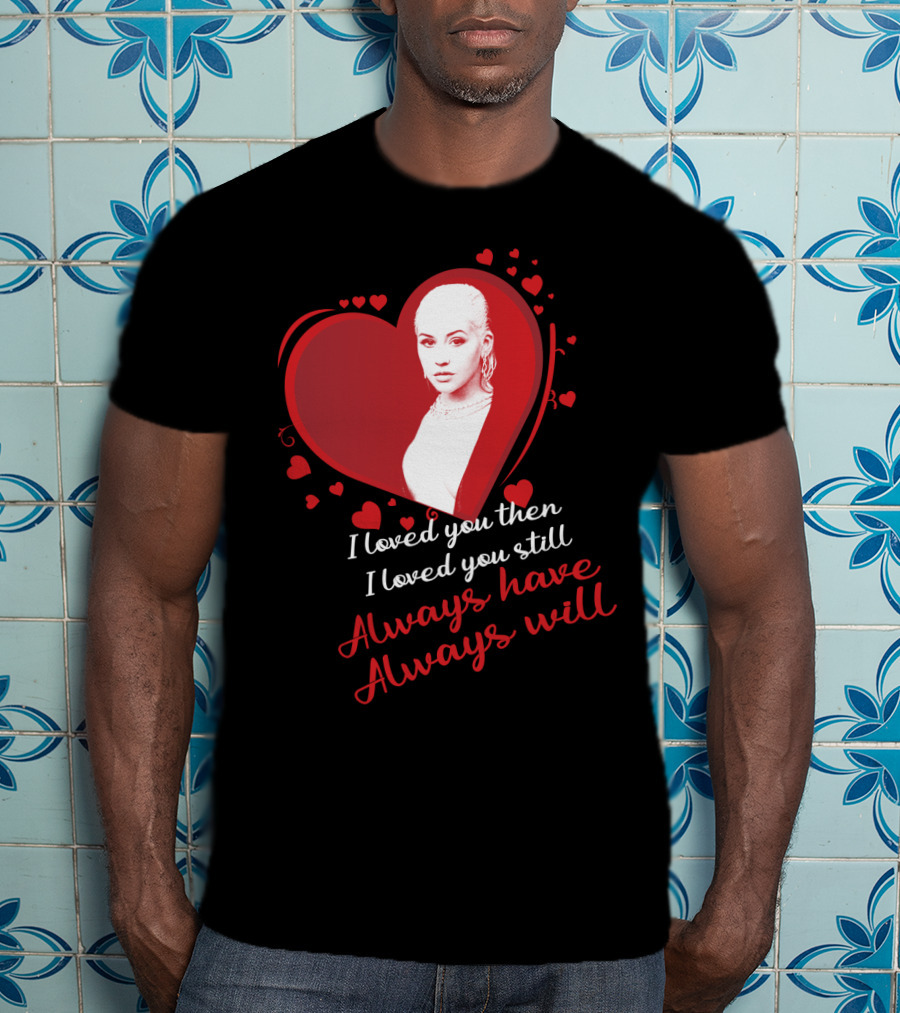 Christina Aguilera I Loved You Then I Loved You Still Always Have Always Will T-Shirt