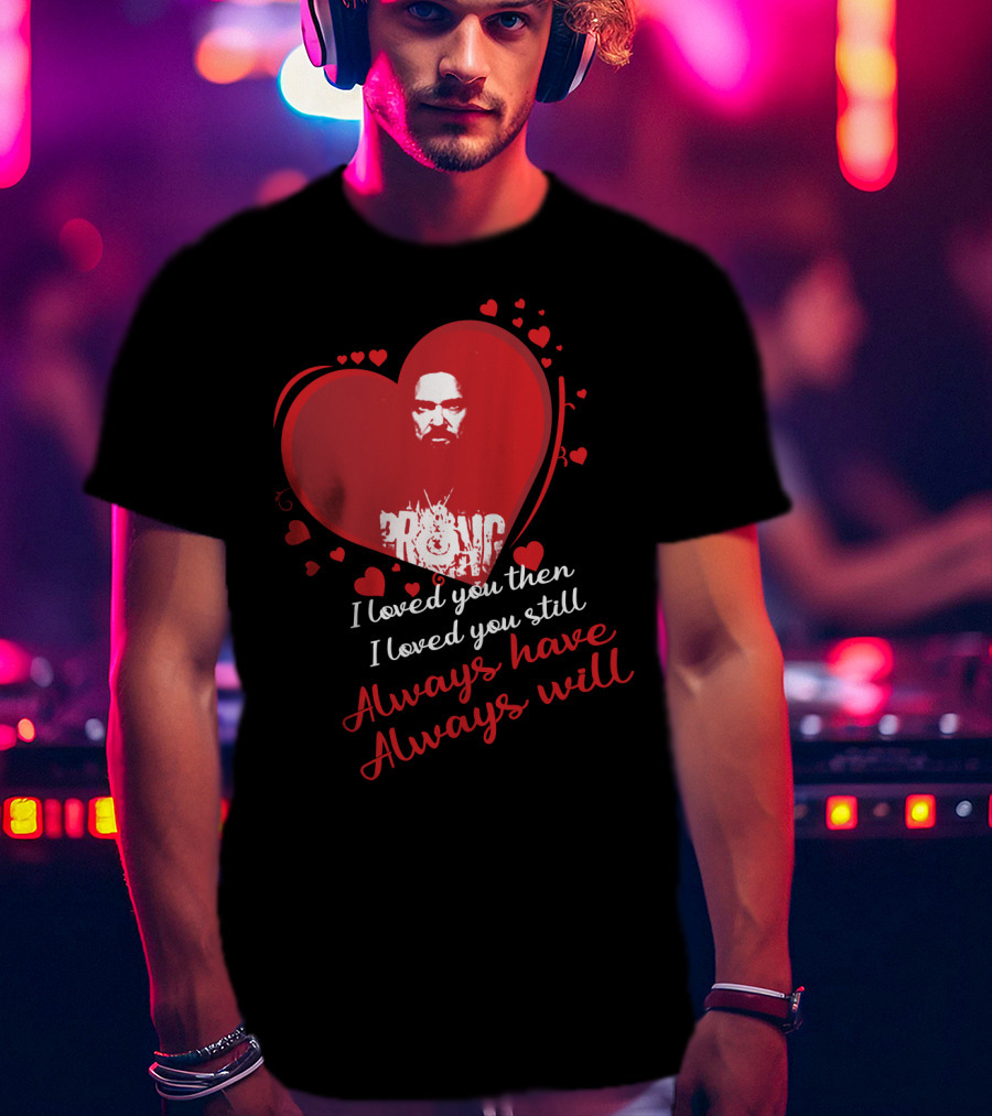 I Loved You Then I Loved You Still Always Have Always Will Danzig Fansite Prong T-Shirt
