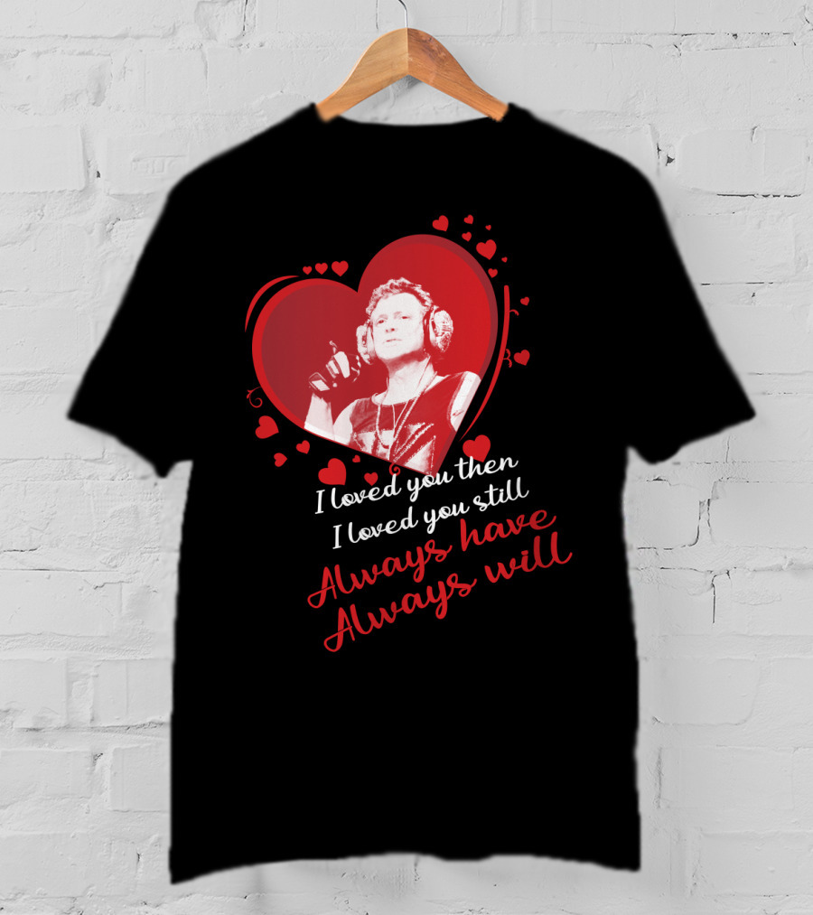 Def Leppard I Loved You Then I Loved You Still Always Have Always Will Red Heart T-Shirt
