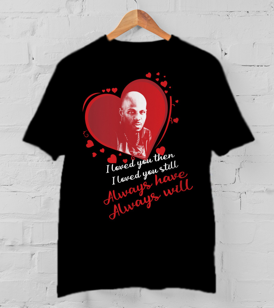 Dmx Music I Loved You Then I Loved You Still Always Have Always Will T-Shirt