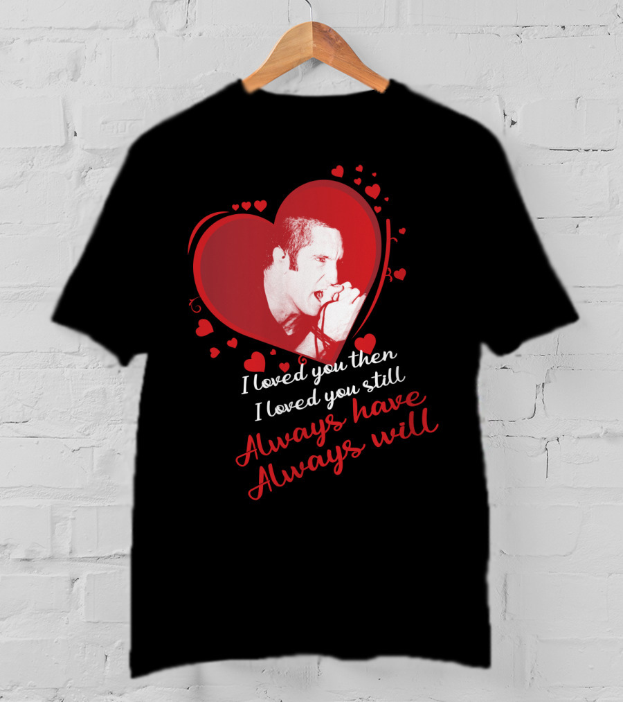 Nine Inch Nails Heart I Loved You Then I Loved You Still Always Have Always Will T-Shirt