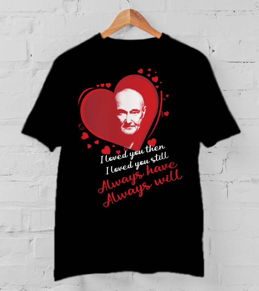 Phil Collins I Loved You Then I Loved You Still Always Have Always Will T-Shirt