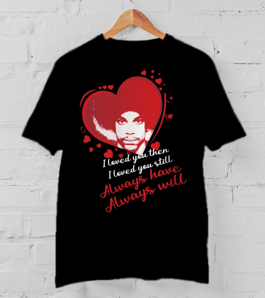 Prince I Loved You Then I Loved You Still Always Have Always Will T-Shirt