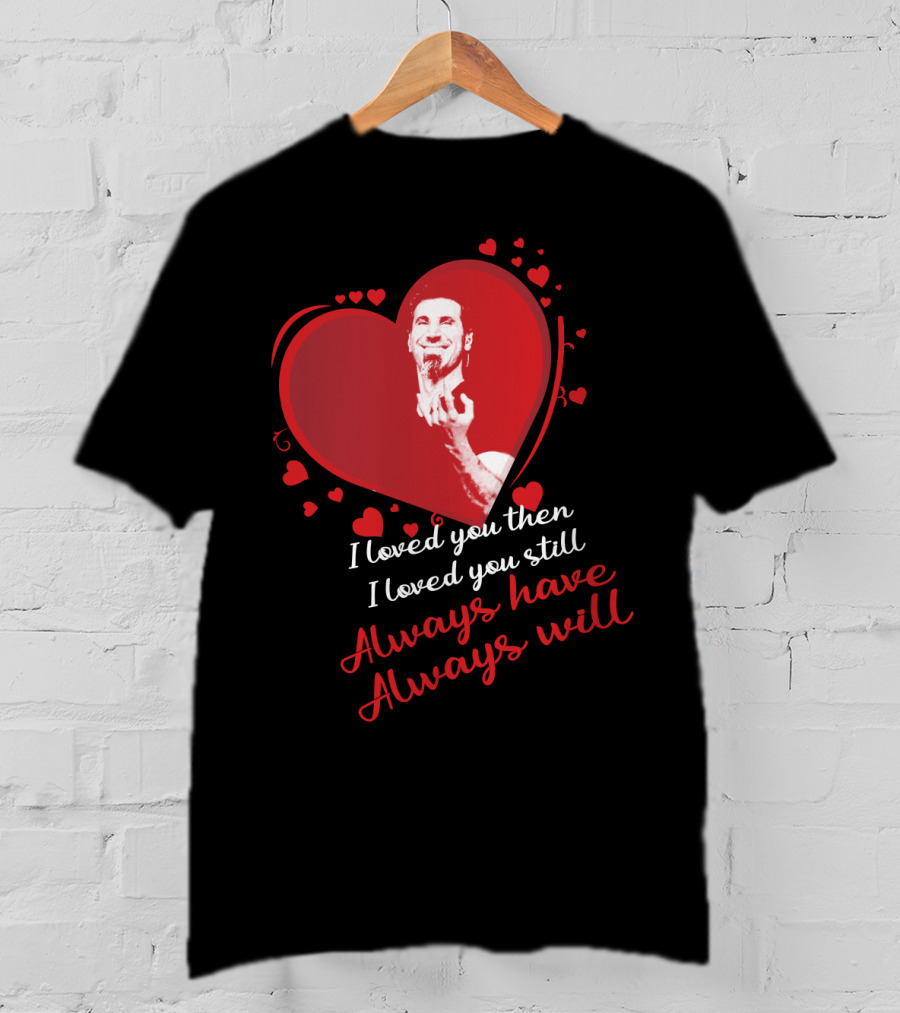 System Of A Down I Loved You Then I Loved You Still Always Have Always Will T-Shirt