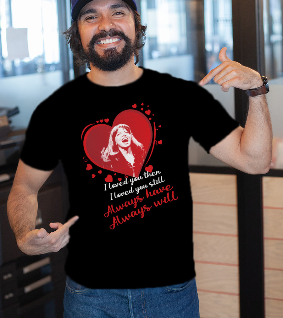Tina Turner I Loved You Then I Loved You Still Always Have Always Will T-Shirt