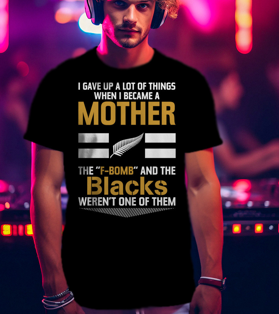 I Gave Up A Lot Of Things When I Became A Mother The F-Bomb And The Blacks Weren’t One Of Them T-Shirt