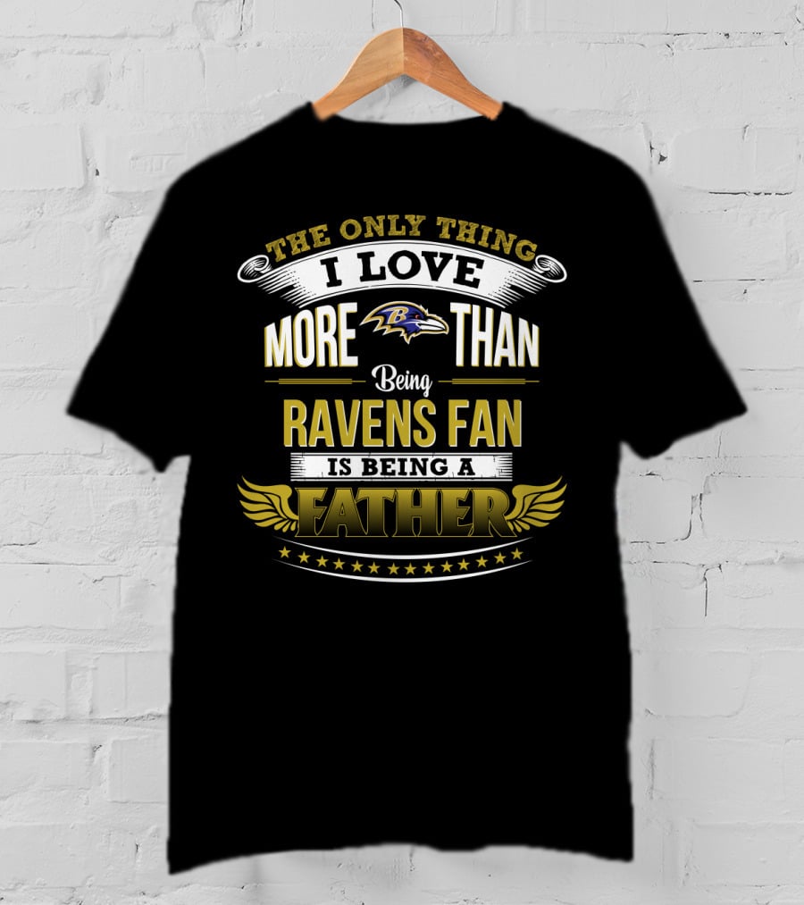 The Only Thing I Love More Than Being Ravens Fan Is Being A Father Baltimore Ravens T-Shirt
