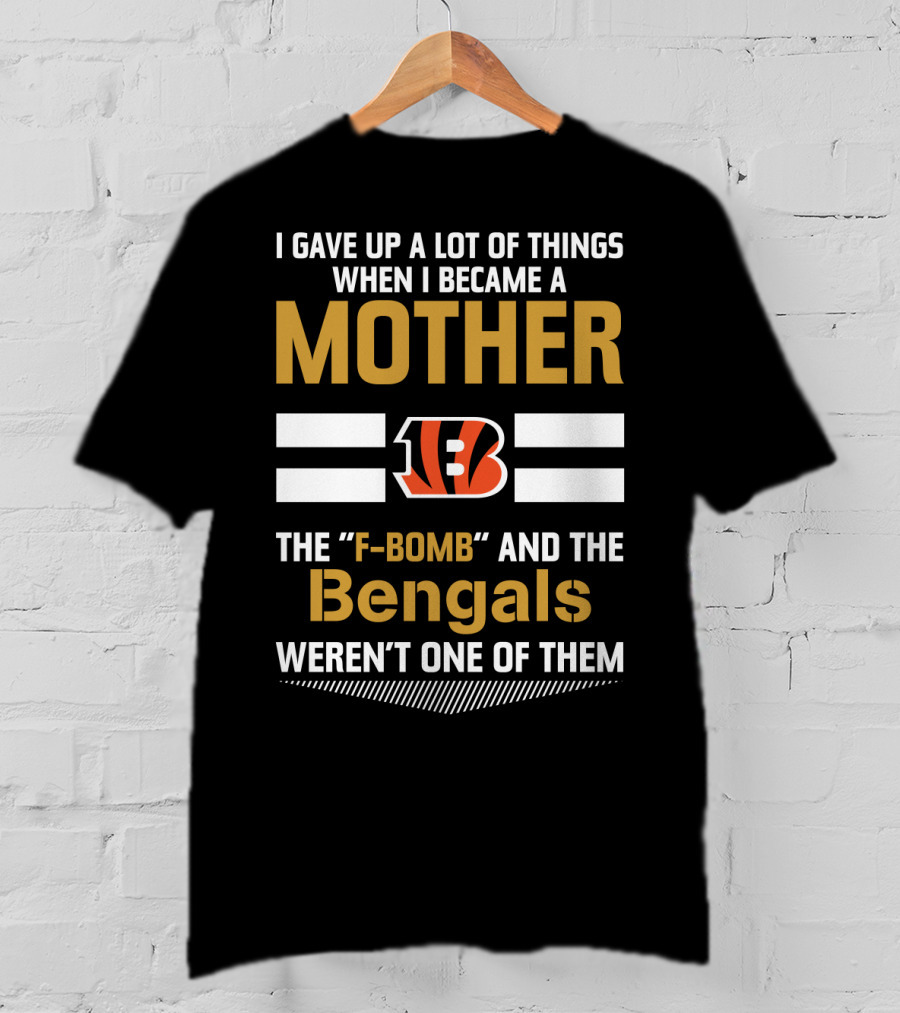 I Gave Up A Lot Of Things When I Became A Mother The F-Bomb And The Bengals Weren't One Of Them B T-Shirt