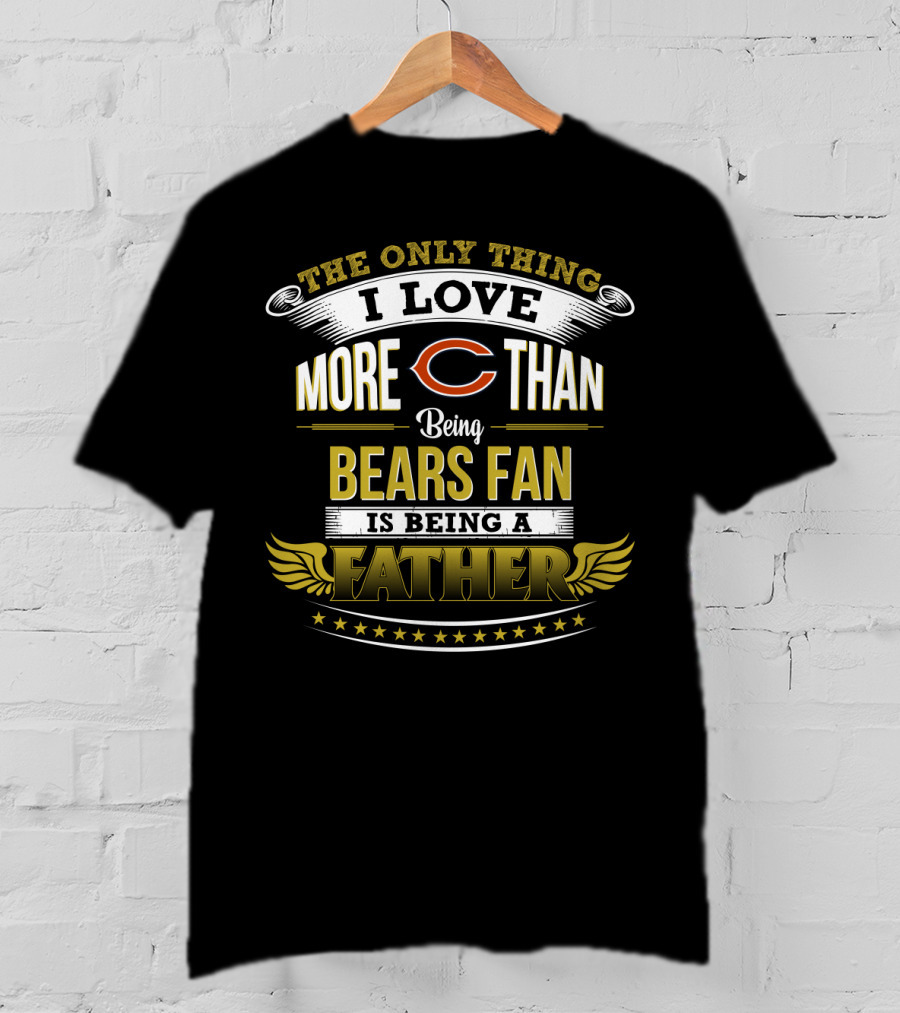 The Only Thing I Love More Than Being Bears Fan Is Being A Father T-Shirt