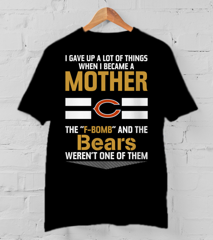 I Gave Up A Lot Of Things When I Became A Mother Chicago Bears The F-Bomb And The Bears Weren't One Of Them T-Shirt