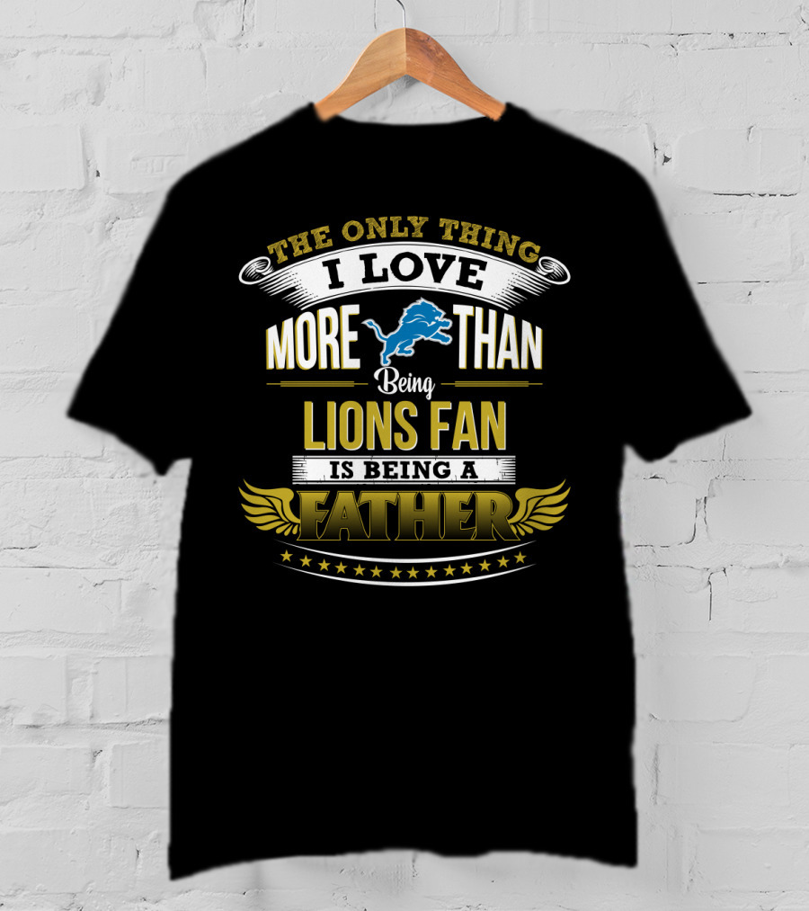 The Only Thing I Love More Than Being A Lions Fan Is Being A Father T-Shirt