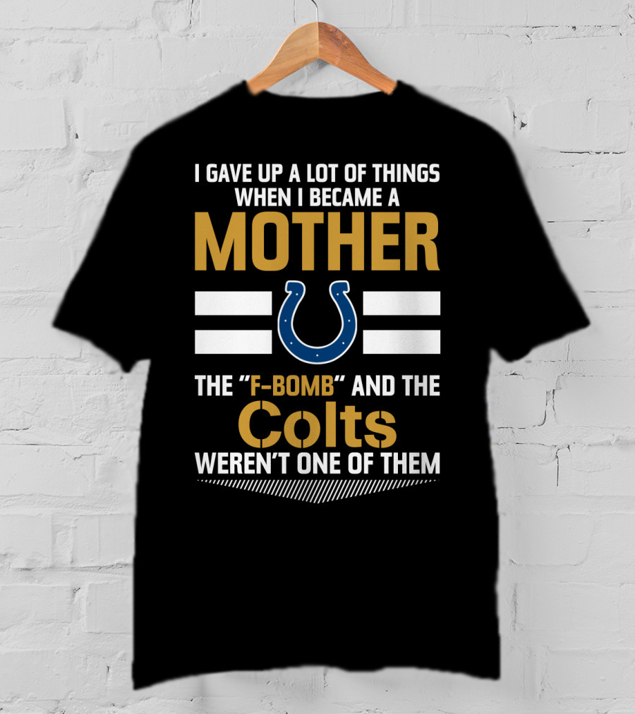 I Gave Up A Lot Of Things When I Became A Mother The F-Bomb And The Colts Weren't One Of Them T-Shirt