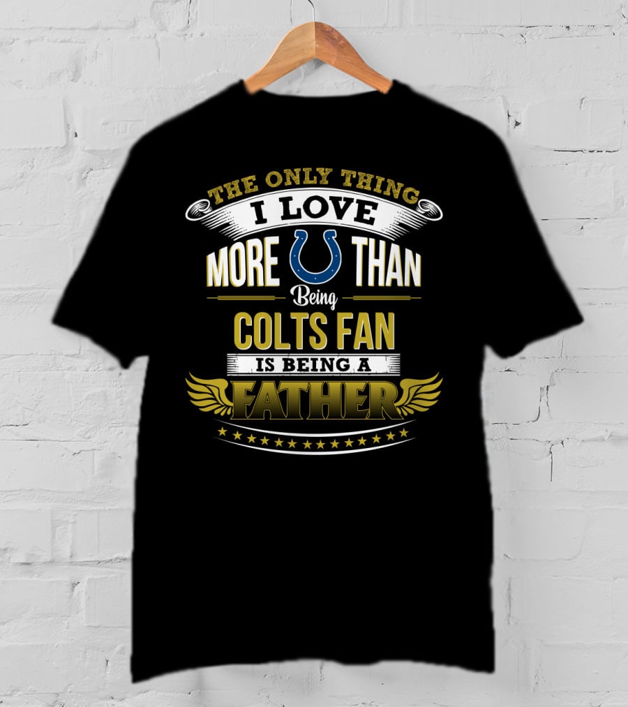 The Only Thing I Love More Than Being Colts Fan Is Being A Father T-Shirt