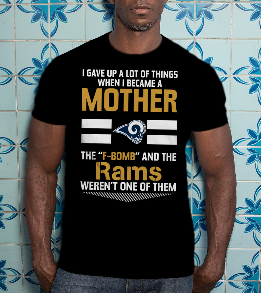 I Gave Up A Lot Of Things When I Became A Mother The F-Bomb And The Rams Weren't One Of Them T-Shirt