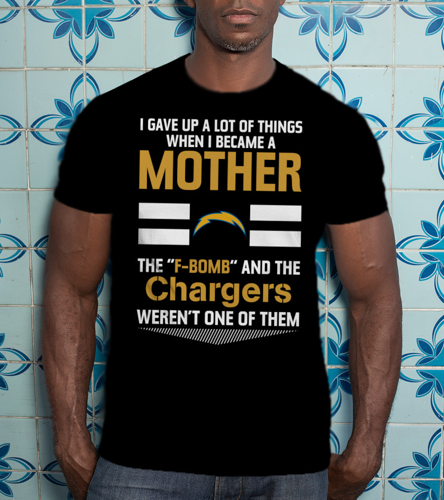 I Gave Up A Lot Of Things When I Became A Mother The F-Bomb And The Chargers Weren't One Of Them T-Shirt