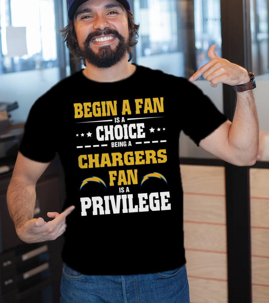 Begin A Fan Is A Choice Being A Chargers Fan Is A Privilege Los Angeles Chargers T-Shirt