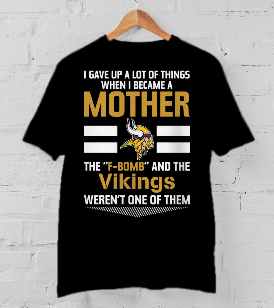 I Gave Up A Lot Of Things When I Became A Mother The F-Bomb And The Vikings Weren't One Of Them T-Shirt