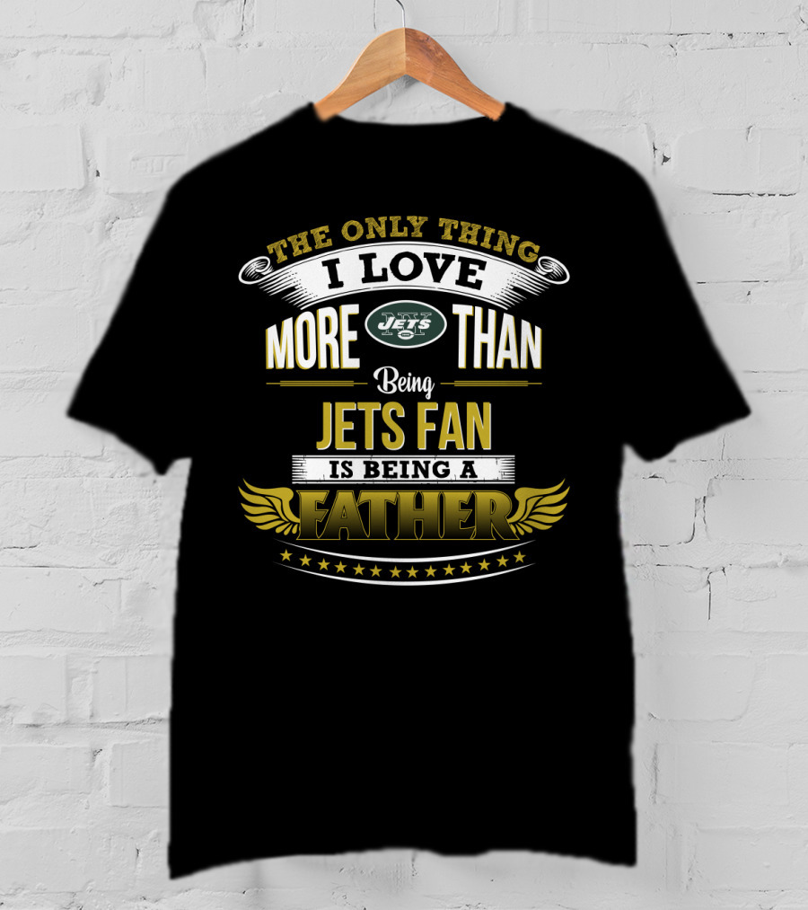 The Only Thing I Love More Than Being Jets Fan Is Being A Father New York Jets T-Shirt