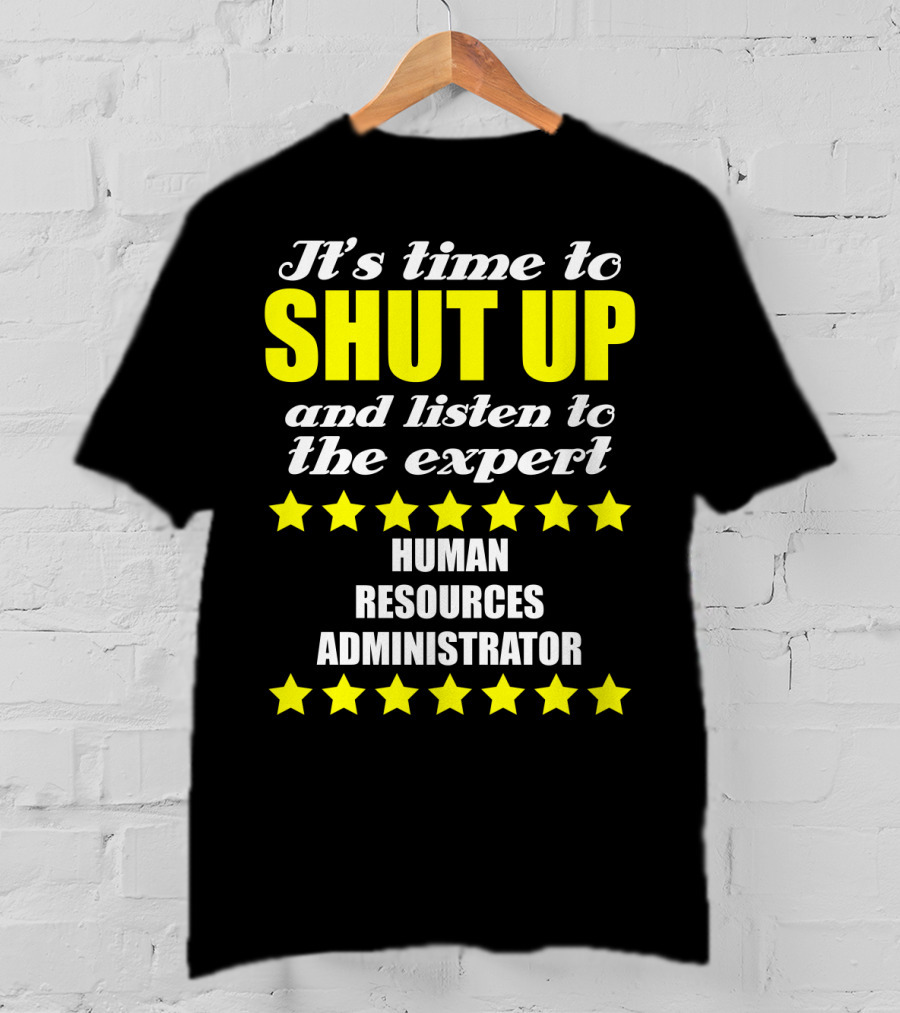 It's Time To Shut Up And Listen To The Expert Human Resources Administrator T-Shirt