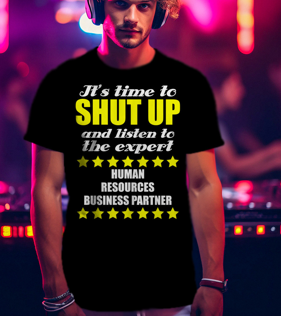 It's Time To Shut Up And Listen To The Expert Human Resources Business Partner T-Shirt