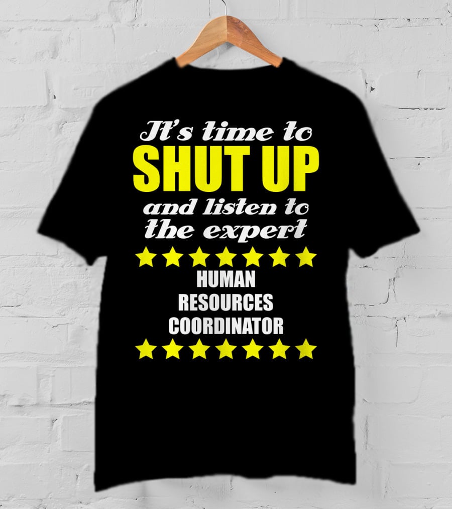 It's Time To Shut Up And Listen To The Expert Human Resources Coordinator T-Shirt