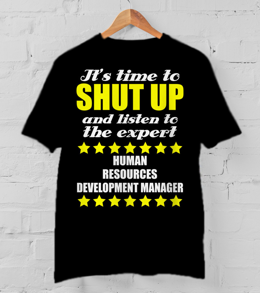 It's Time To Shut Up And Listen To The Expert Human Resources Development Manager T-Shirt