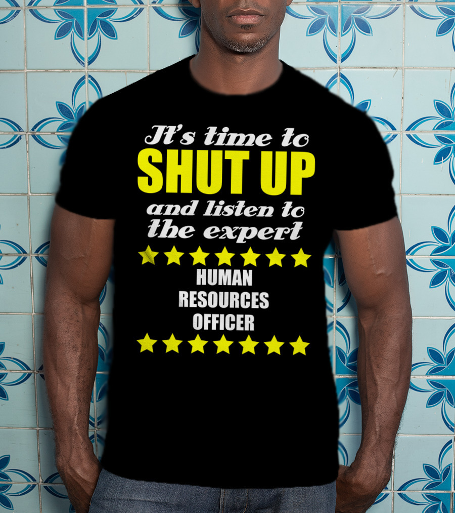 It's Time To Shut Up And Listen To The Expert Human Resources Officer T-Shirt