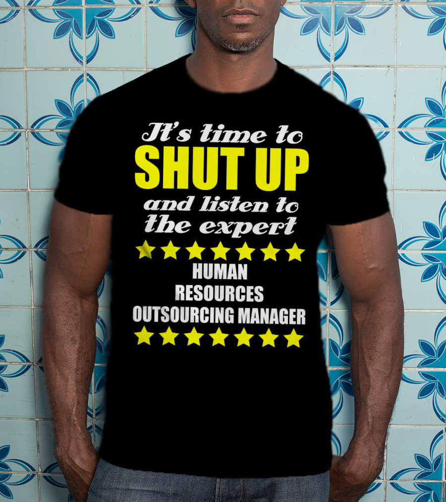 It's Time To Shut Up And Listen To The Expert Human Resources Outsourcing Manager T-Shirt