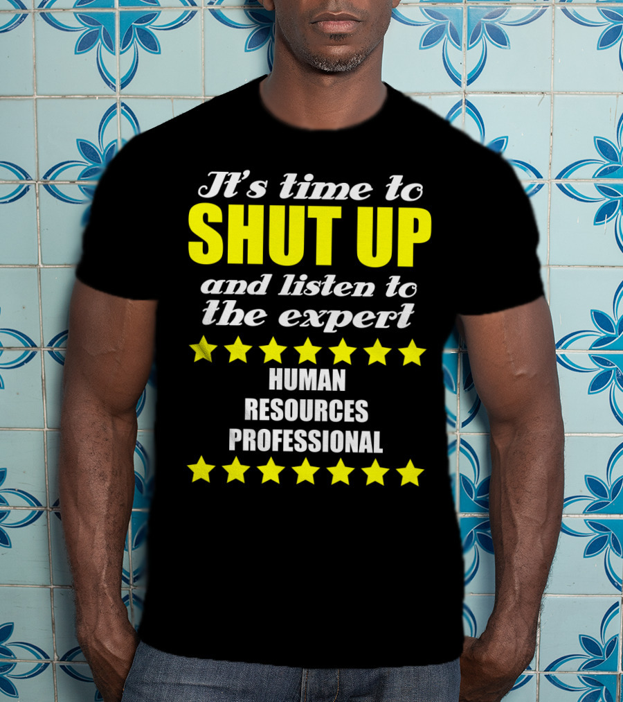 It's Time To Shut Up And Listen To The Expert Human Resources Professional T-Shirt