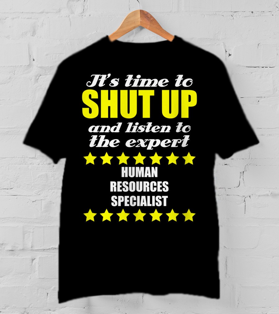 It's Time To Shut Up And Listen To The Expert Human Resources Specialist T-Shirt