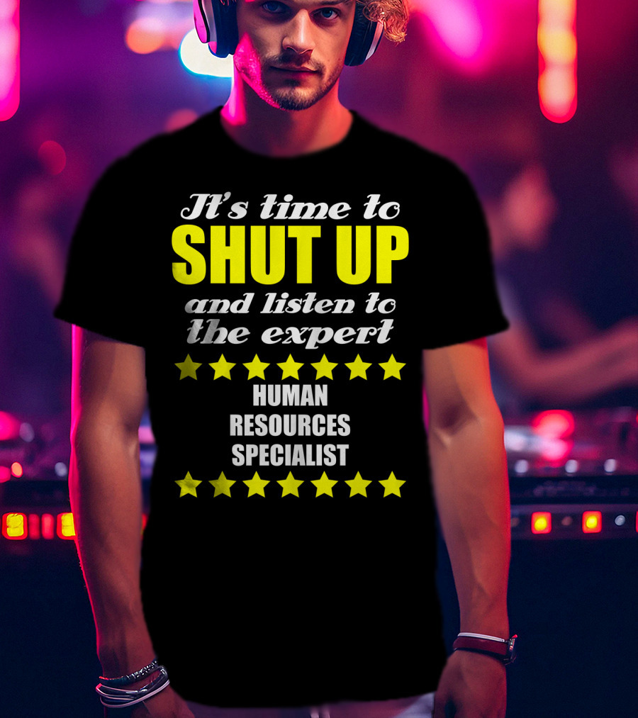 It's Time To Shut Up And Listen To The Expert Human Resources Specialist T-Shirt