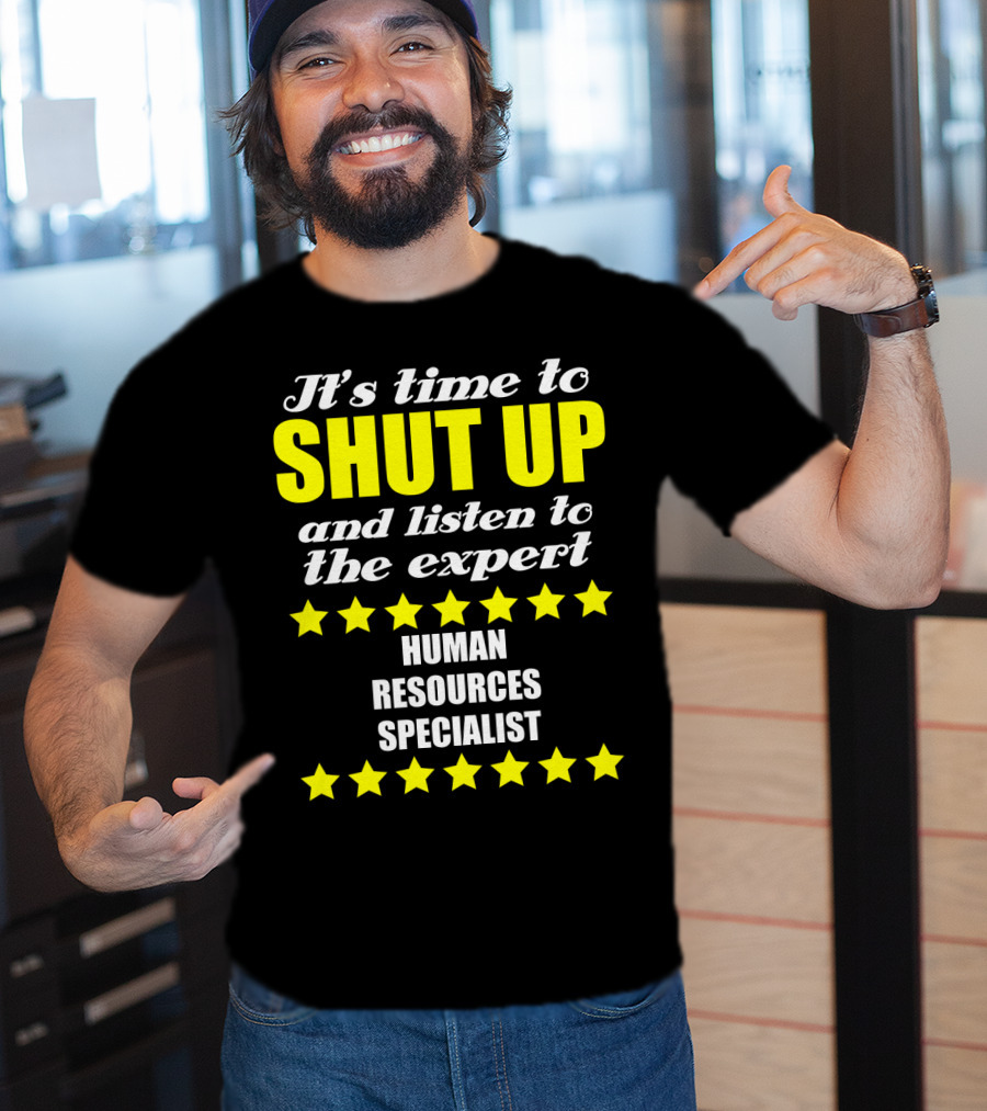 It's Time To Shut Up And Listen To The Expert Human Resources Specialist T-Shirt