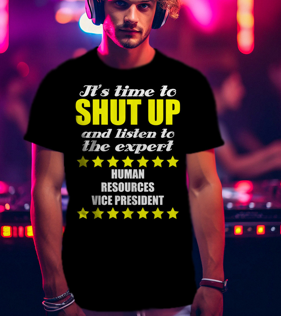 It's Time To Shut Up And Listen To The Expert Human Resources Vice President T-Shirt