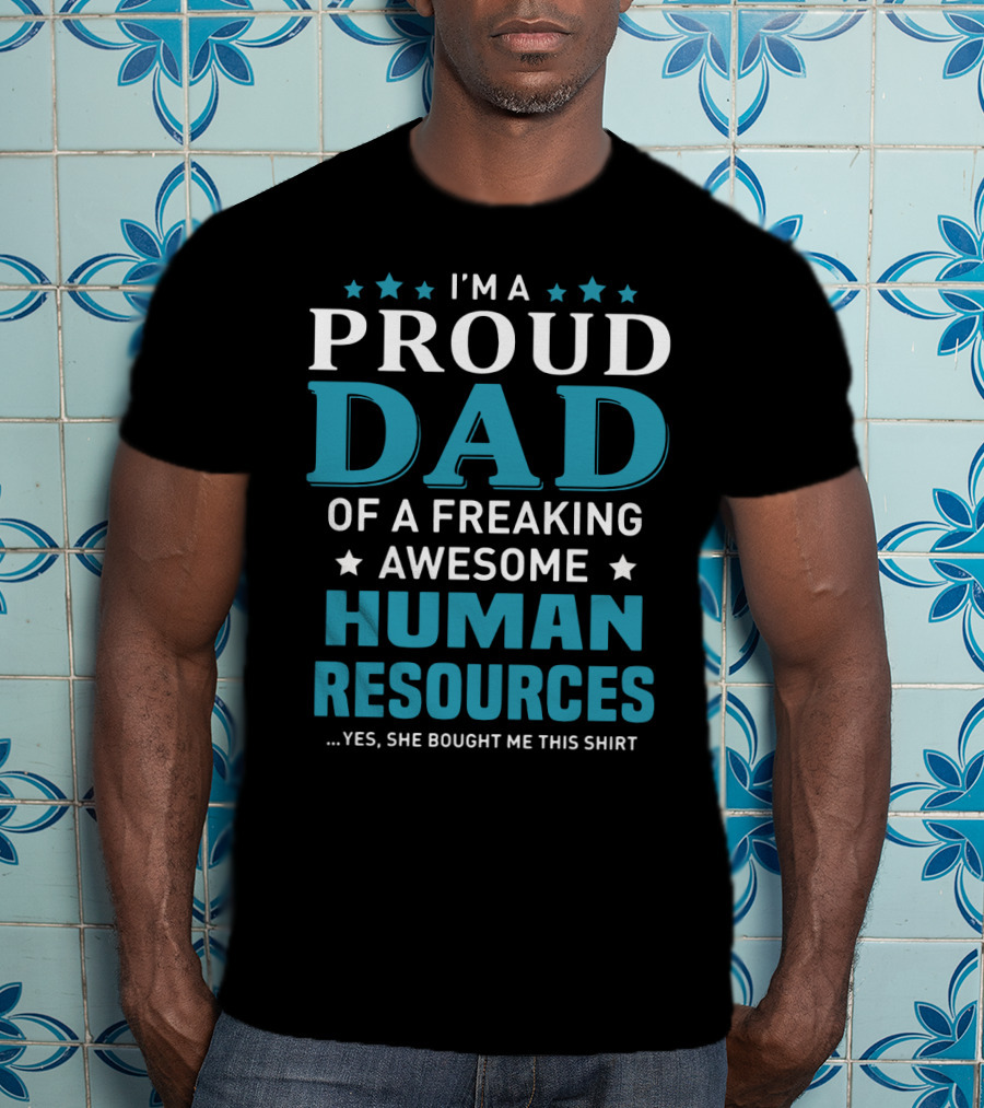 I'm A Proud Dad Of A Freaking Awesome Human Resources ...Yes She Bought Me This T-Shirt