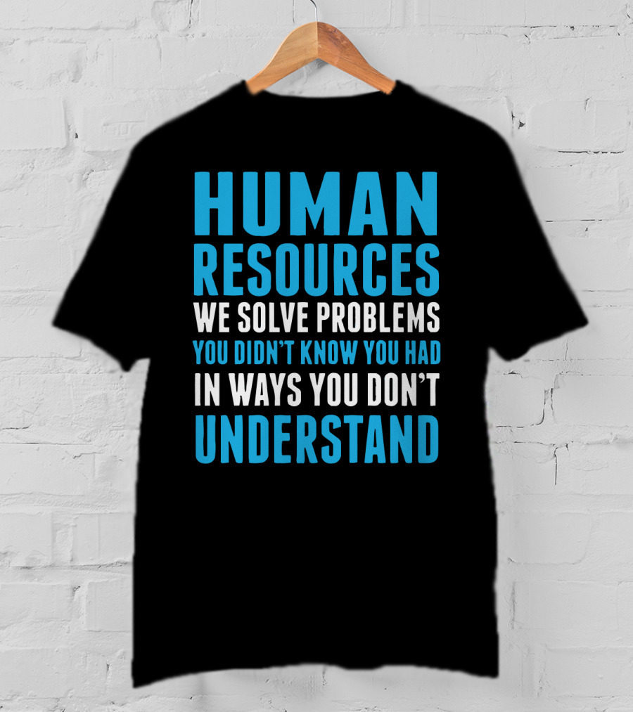 Human Resources We Solve Problems You Didn't Know You Had In Ways You Don't Understand T-Shirt