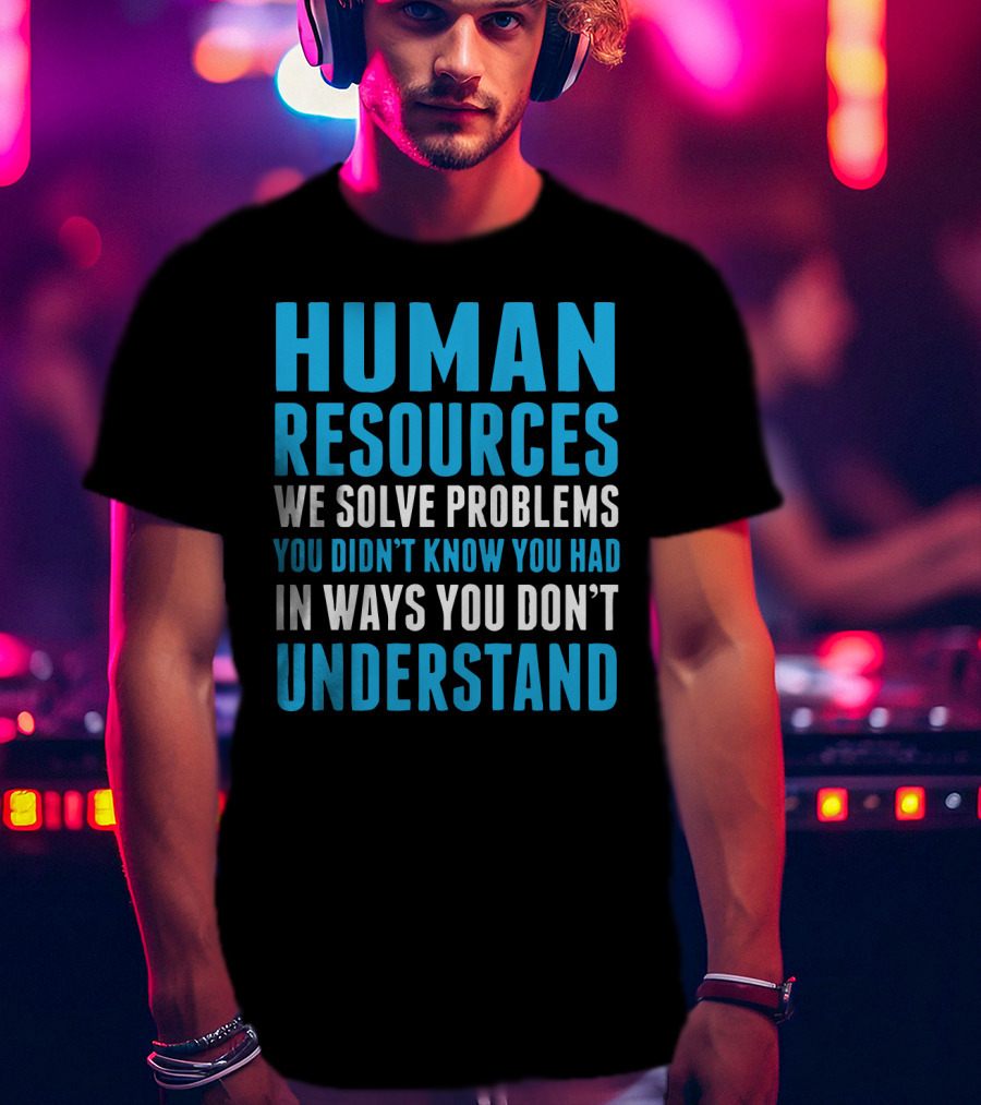 Human Resources We Solve Problems You Didn't Know You Had In Ways You Don't Understand T-Shirt