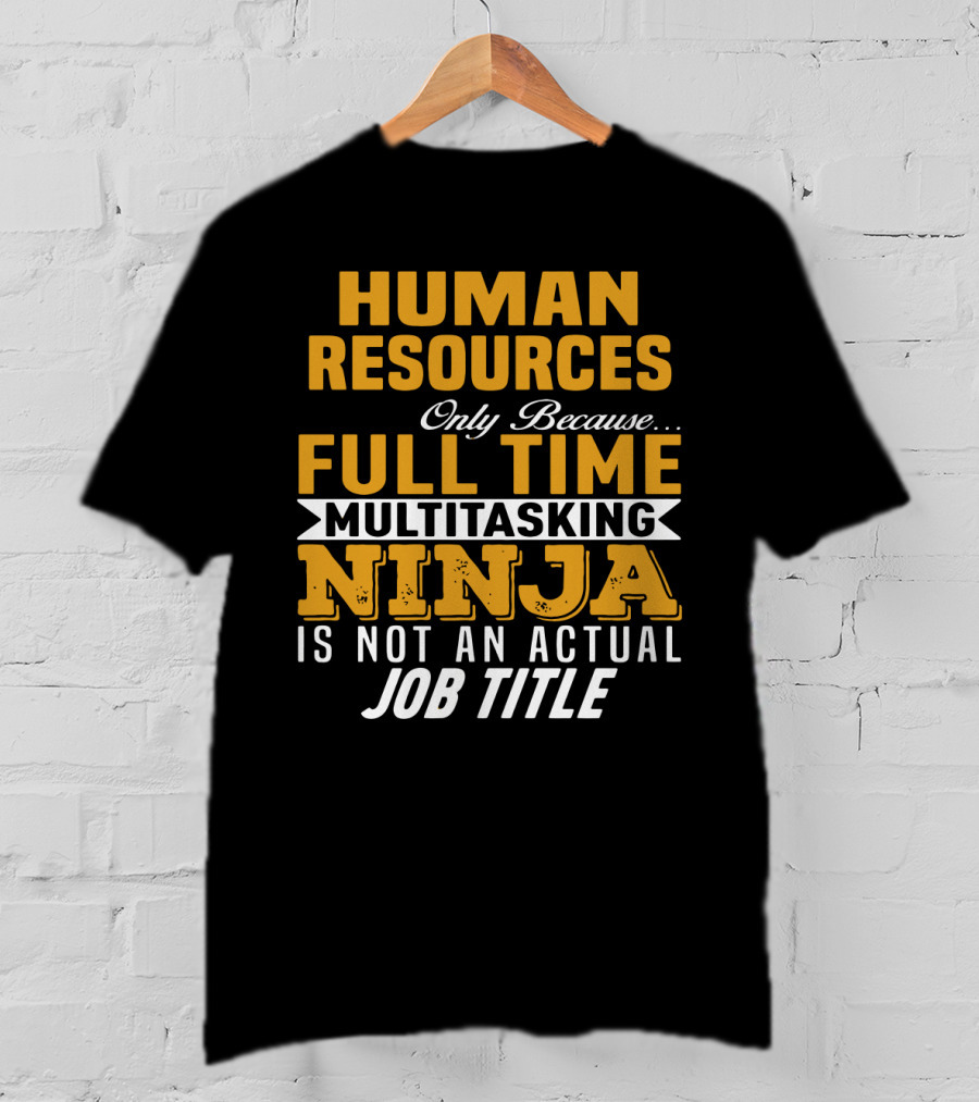 Human Resources Only Because Full Time Multitasking Ninja Is Not An Actual Job Title T-Shirt