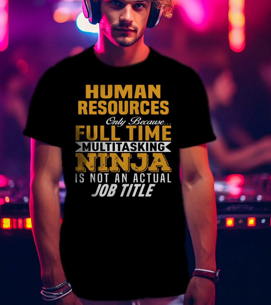 Human Resources Only Because Full Time Multitasking Ninja Is Not An Actual Job Title T-Shirt