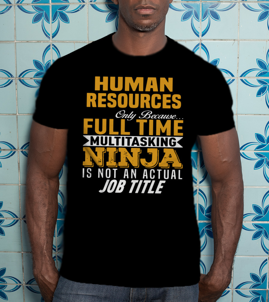 Human Resources Only Because Full Time Multitasking Ninja Is Not An Actual Job Title T-Shirt
