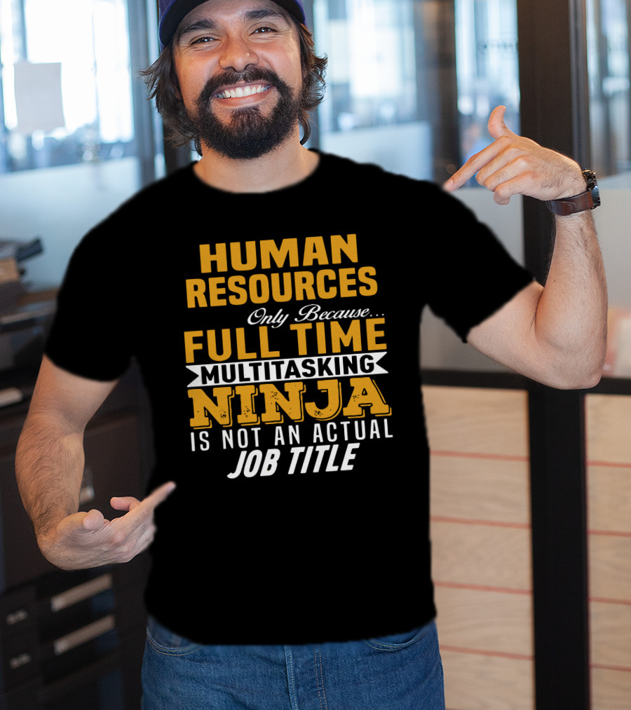 Human Resources Only Because Full Time Multitasking Ninja Is Not An Actual Job Title T-Shirt