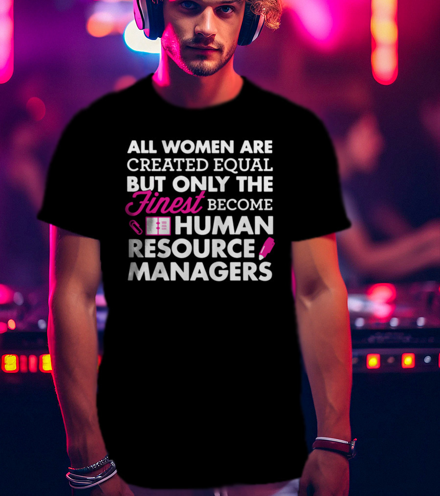All Women Are Created Equal But Only The Finest Become Human Resource Managers T-Shirt