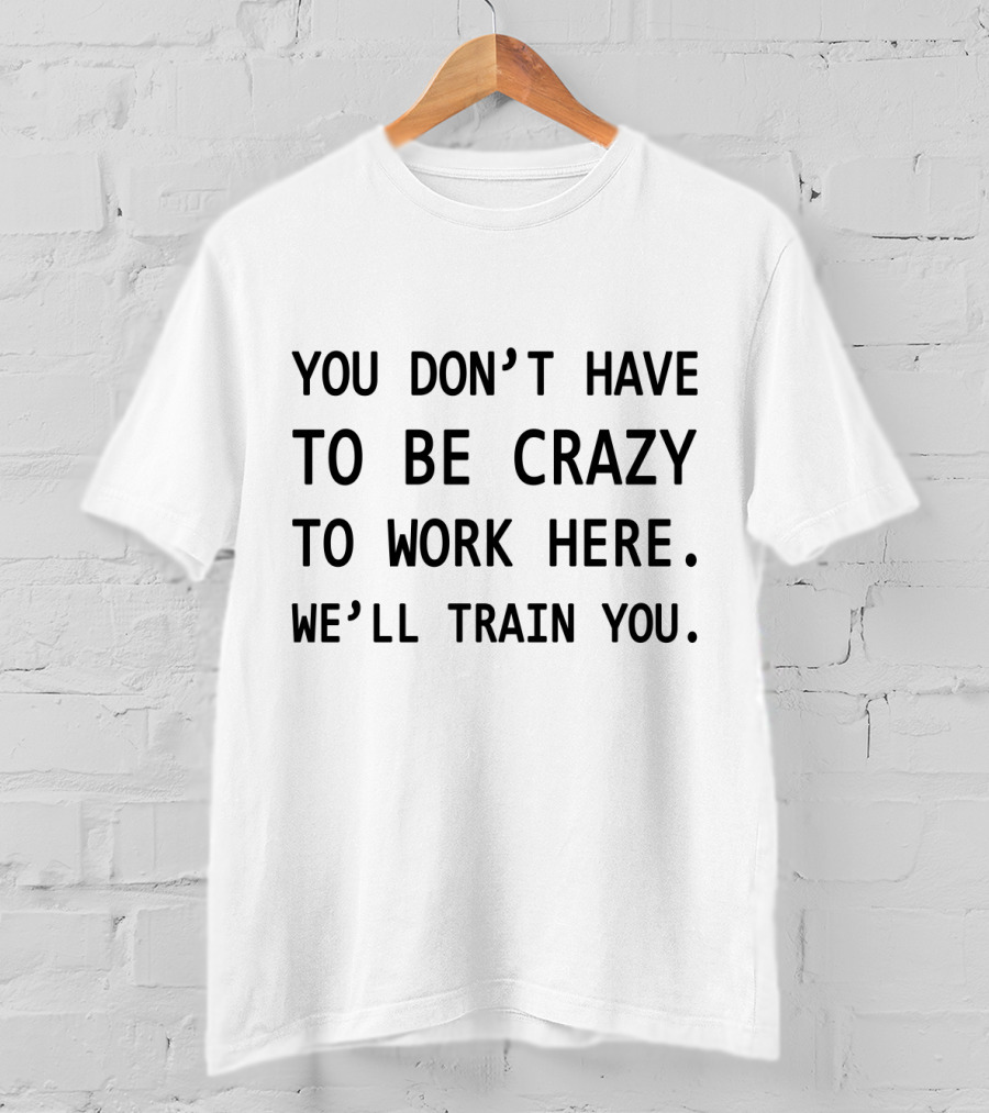 You Don't Have To Be Crazy To Work Here We'll Train You Novelty Coworker Coffee Mug T-Shirt