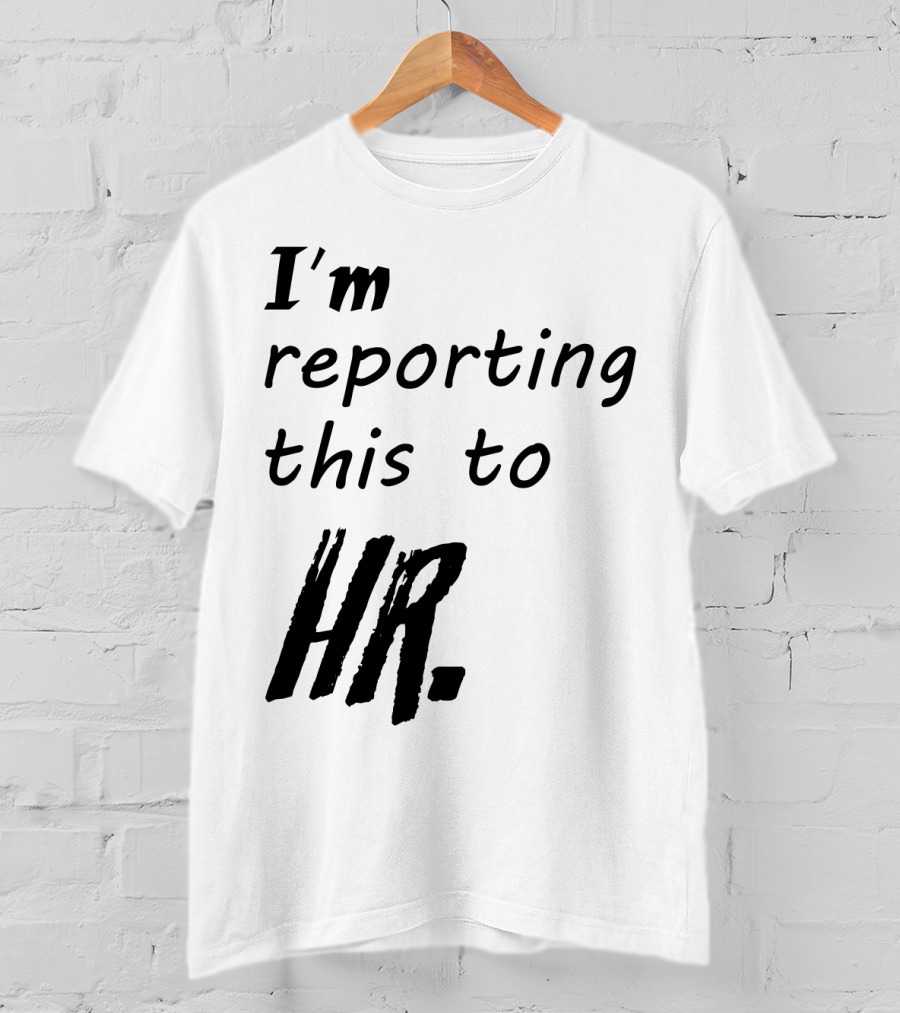 I’m Reporting This To HR T-Shirt